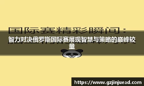 智力对决俄罗斯国际赛展现智慧与策略的巅峰较量