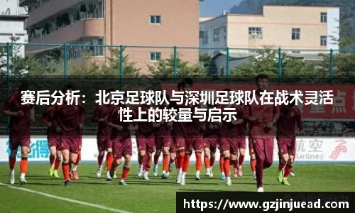 赛后分析：北京足球队与深圳足球队在战术灵活性上的较量与启示